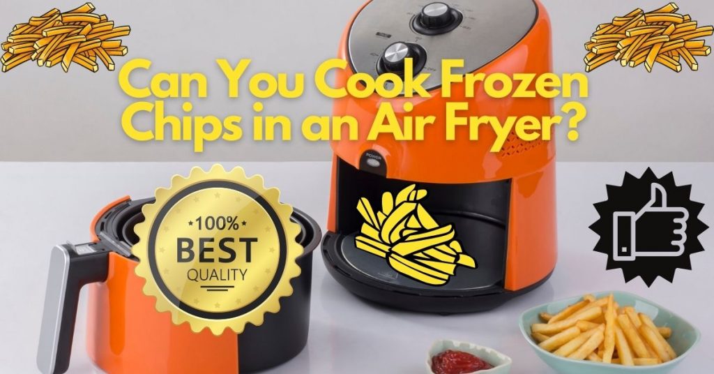 CAN YOU COOK FROZEN CHIPS IN AN AIR FRYER