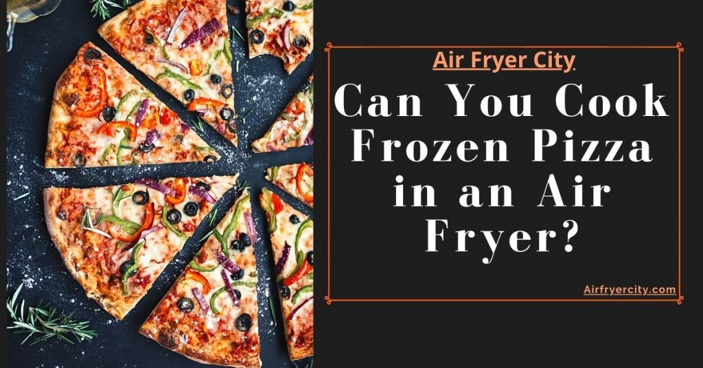 Can You Cook Frozen Pizza in an Air Fryer