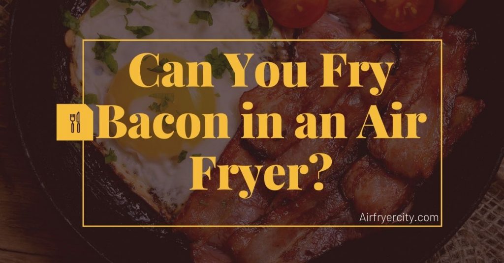 Can You Fry Bacon in an Air Fryer