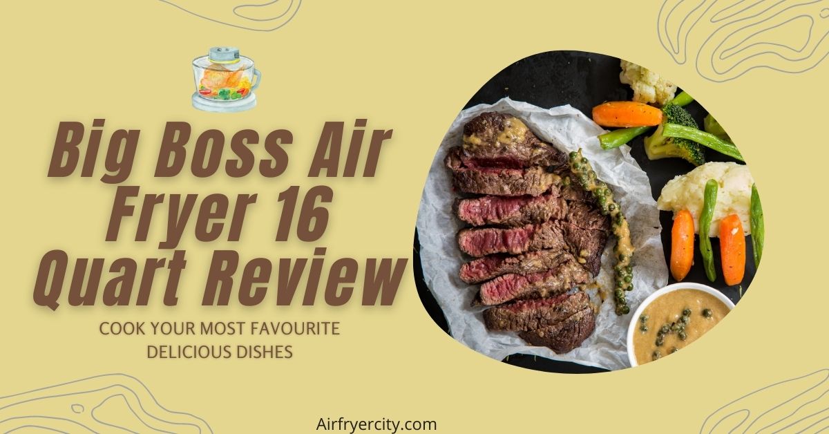 Big Boss Air Fryer 16 Quart Review All You Need To Know