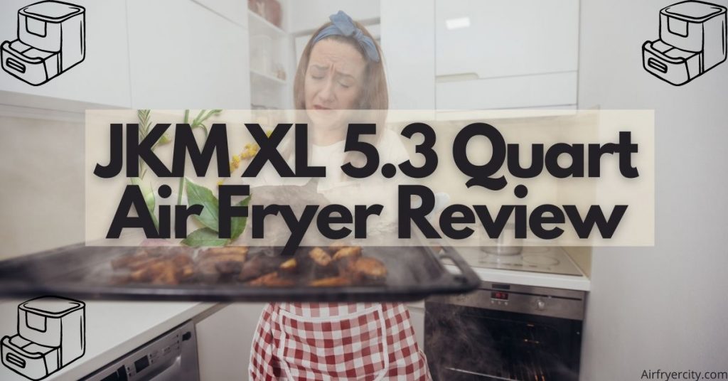 JKM XL 5.3 Quart Air Fryer Review