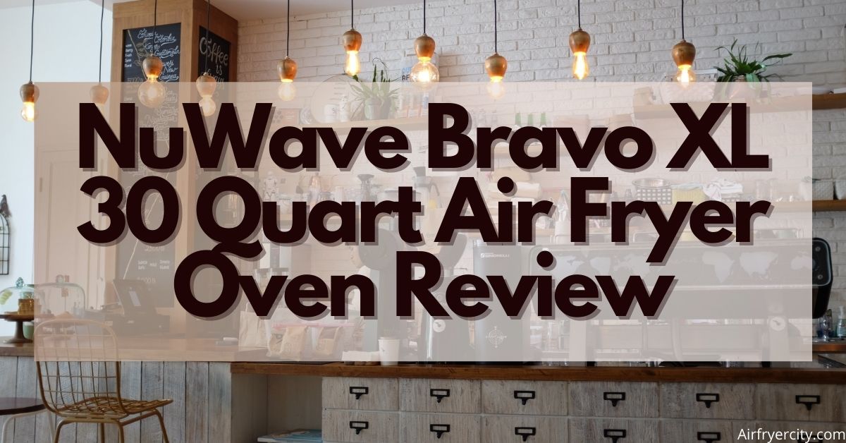NuWave Bravo XL 30 Quart Air Fryer Oven All You Need To Know
