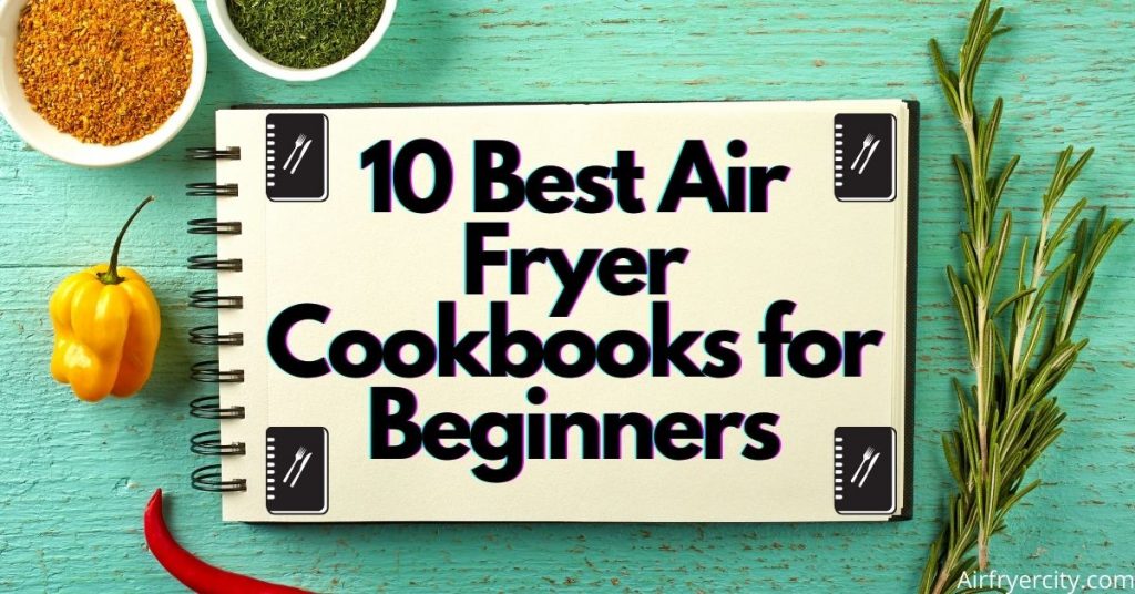 10 Best Air Fryer Cookbooks for Beginners