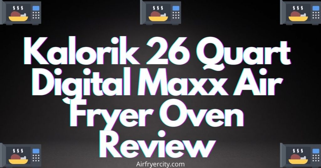 Kalorik 26 Quart Digital Maxx Air Fryer Oven Review