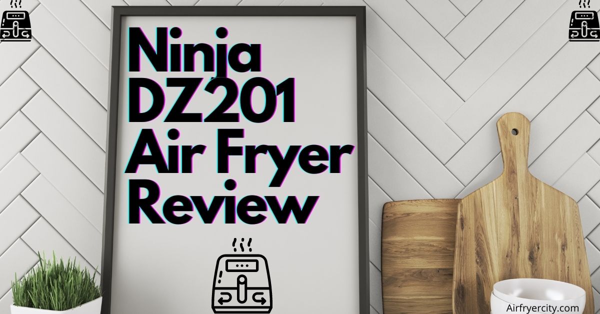 Ninja DZ201 Air Fryer Review All You Need To Know Air Fryer City