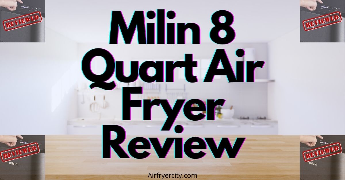 Milin 8 Quart Air Fryer Review All You Need To Know Air Fryer City