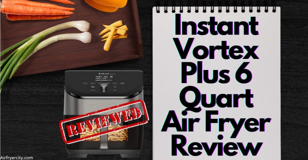 Instant Vortex Plus 6 Quart Air Fryer Review