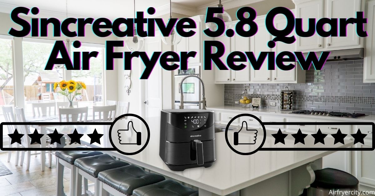 Sincreative 5.8 Quart Air Fryer Review All You Need To Know