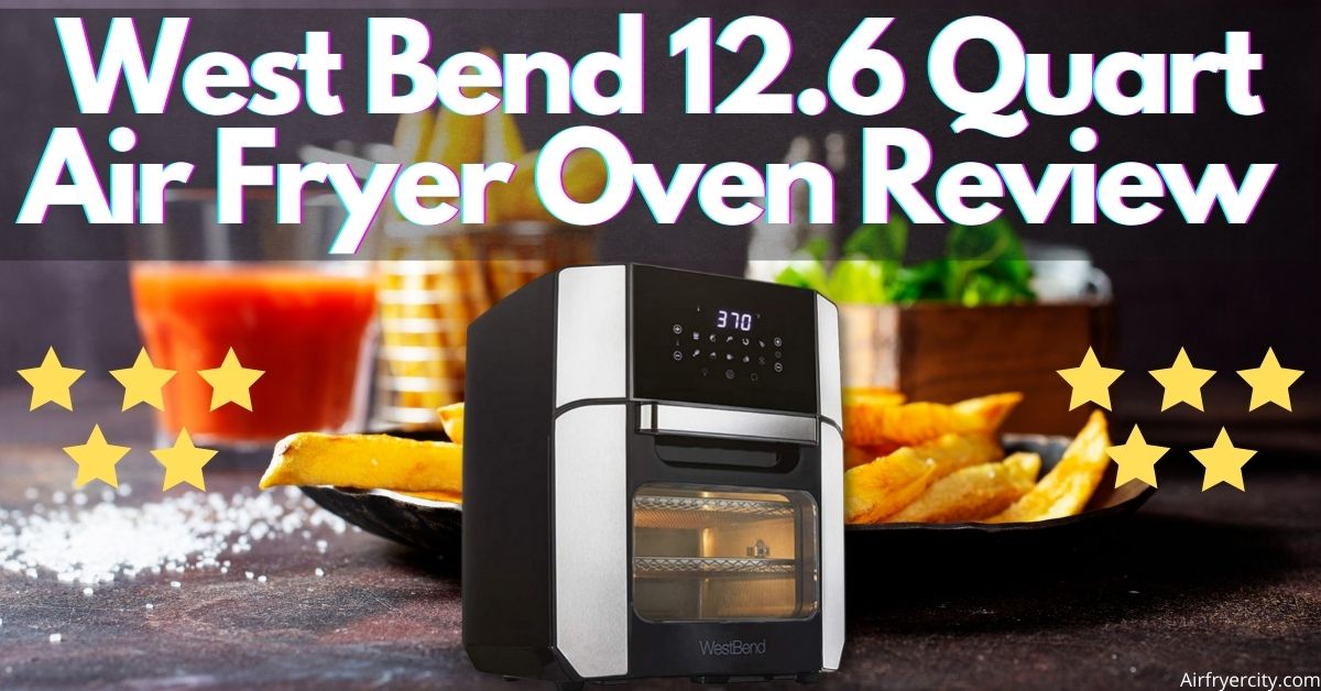 West Bend 12.6 Quart Air Fryer Oven Review All You Need To Know