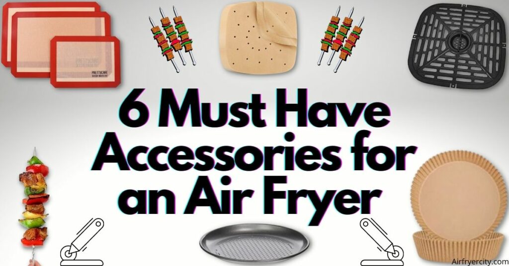 6 Must Have Accessories for an Air Fryer