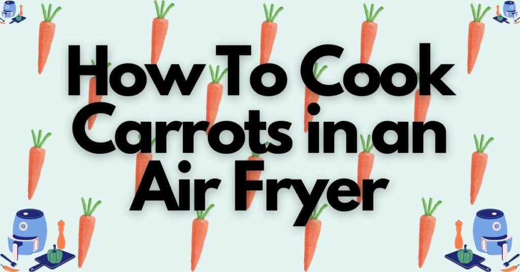 How To Cook Carrots in an Air Fryer