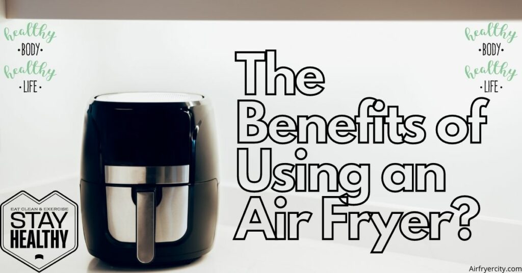 The Benefits of Using an Air Fryer