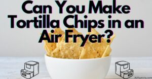 Can You Make Tortilla Chips in an Air Fryer?