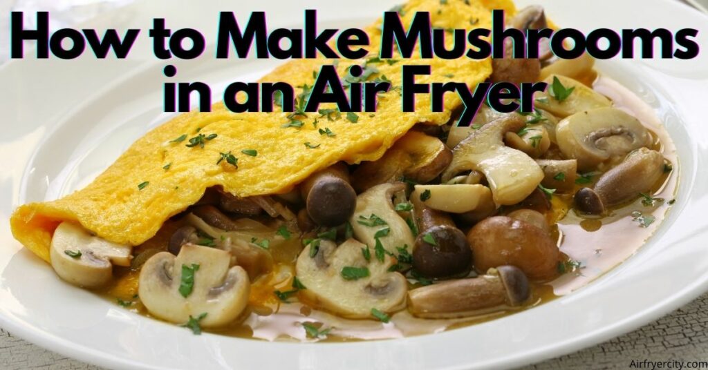 How to Make Mushrooms in an Air Fryer