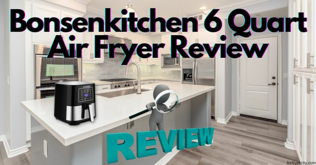 Bonsenkitchen 6 Quart Air Fryer Review
