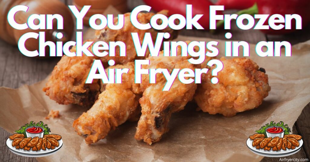 Can You Cook Frozen Chicken Wings in an Air Fryer