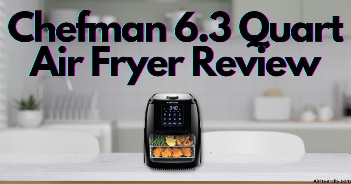 Chefman 6.3 Quart Air Fryer Review All You Need To Know
