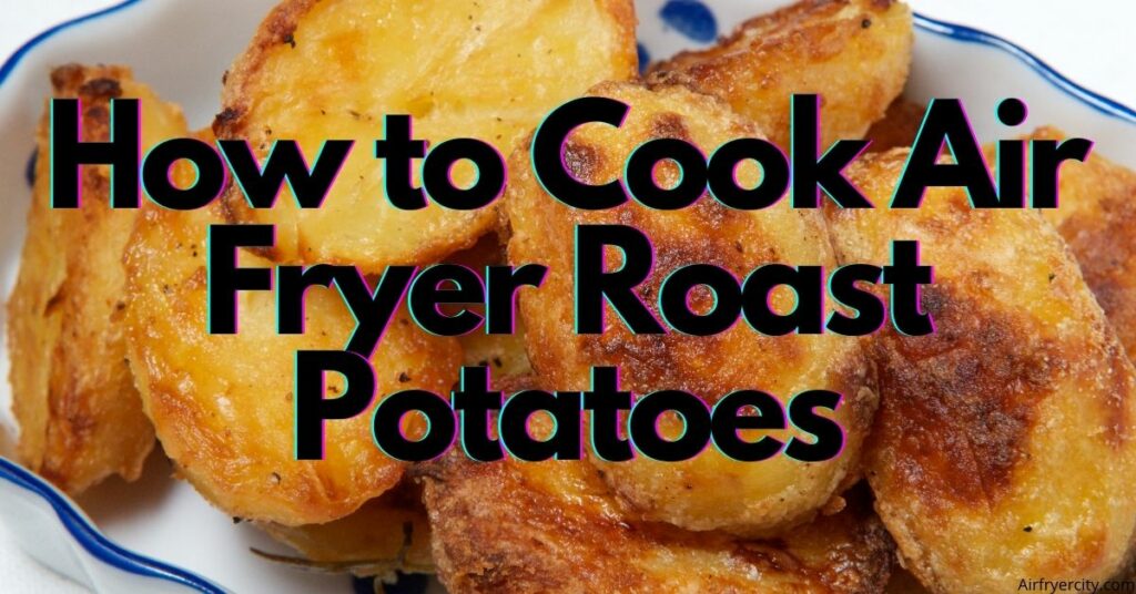 How to Cook Air Fryer Roast Potatoes