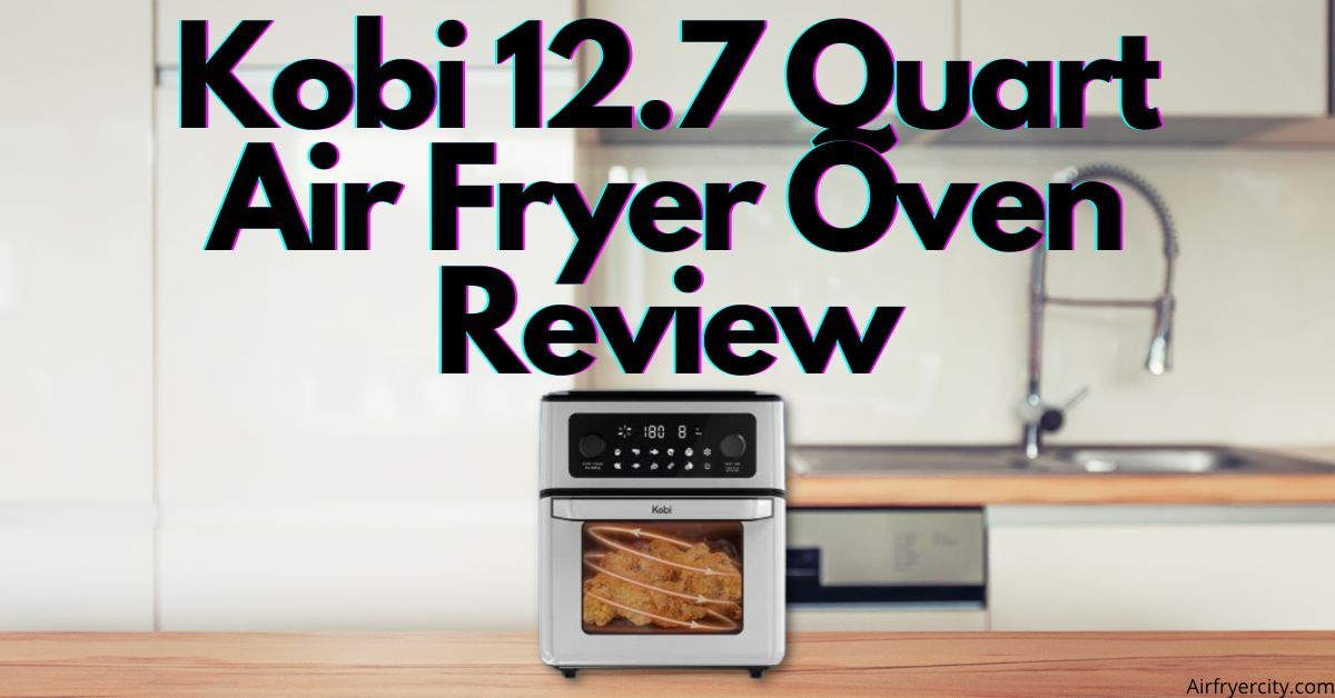 Kobi 12.7 Quart Air Fryer Oven Review All You Need To Know