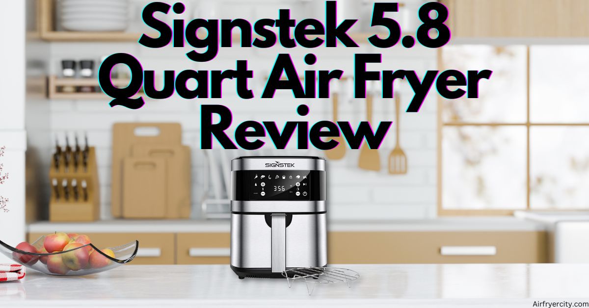 Signstek 5.8 Quart Air Fryer Review All You Need To Know