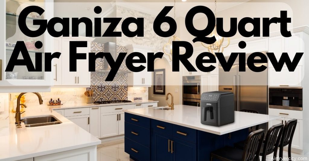 Ganiza 6 Quart Air Fryer Review