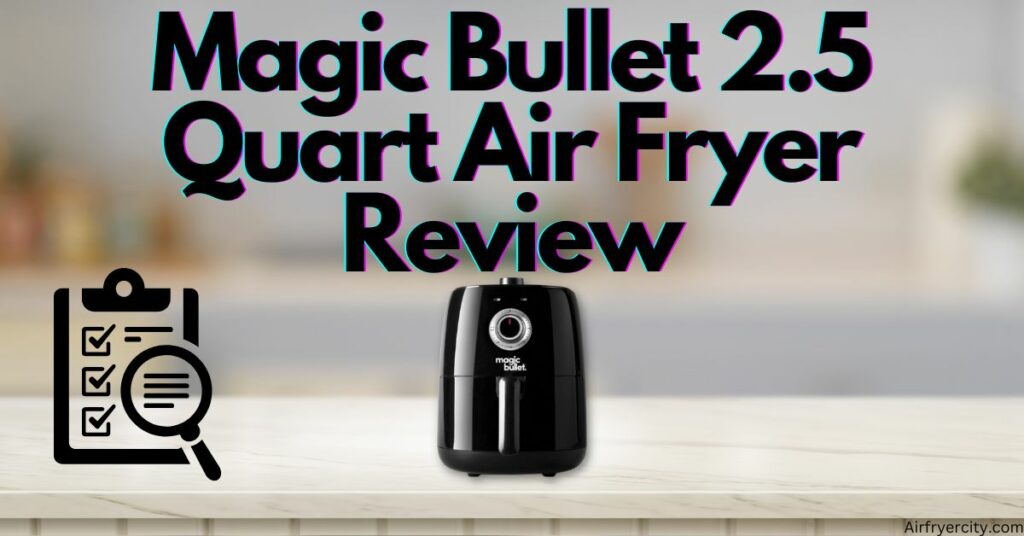 Magic Bullet 2.5 Quart Air Fryer Review