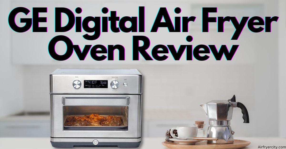 GE Digital Air Fryer Oven Review – All You Need To Know