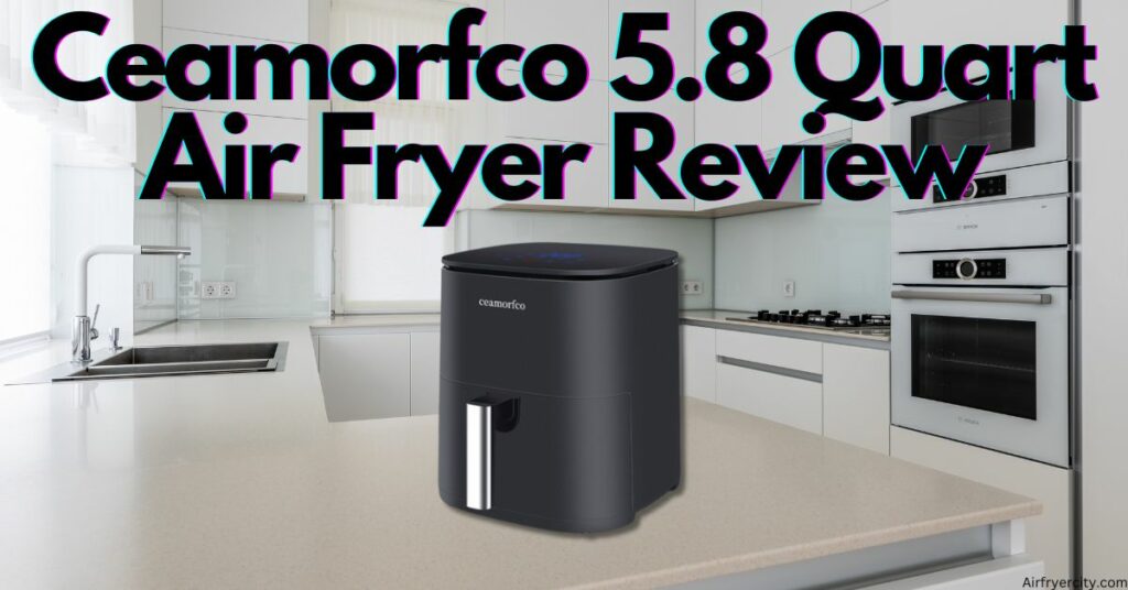 Ceamorfco 5.8 Quart Air Fryer Review