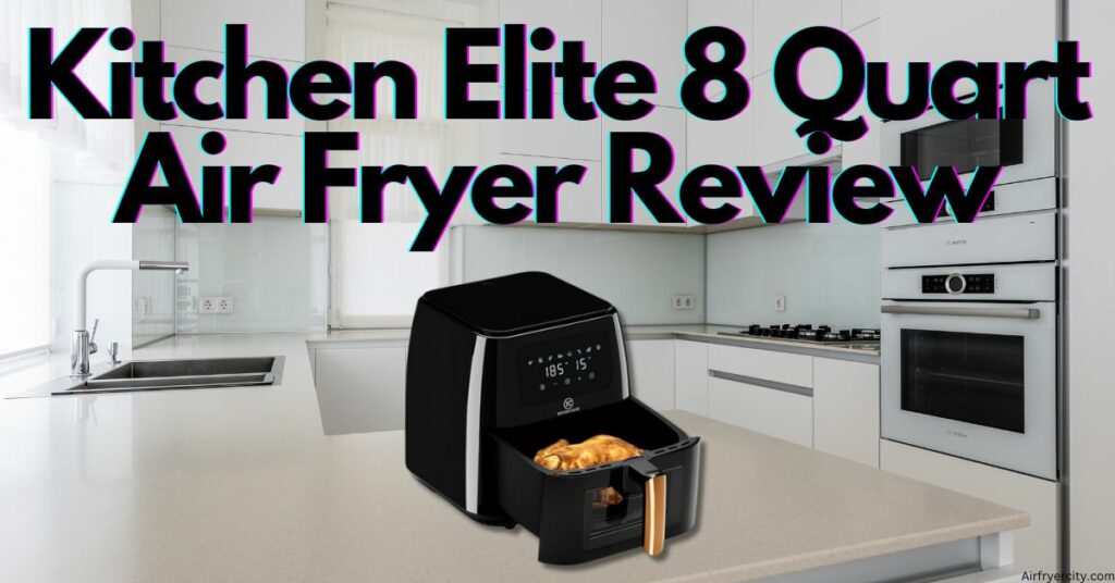 Kitchen Elite 8 Quart Air Fryer Review